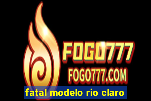 fatal modelo rio claro